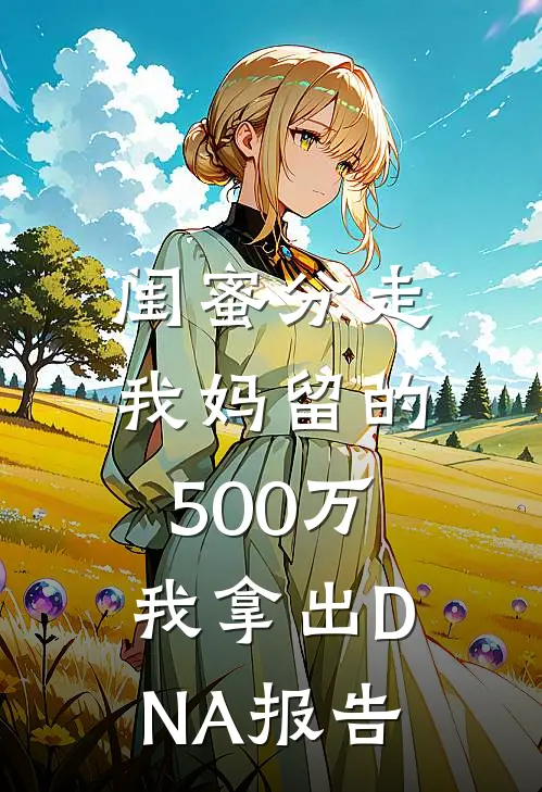 闺蜜分走我妈留的500万，我拿出DNA报告