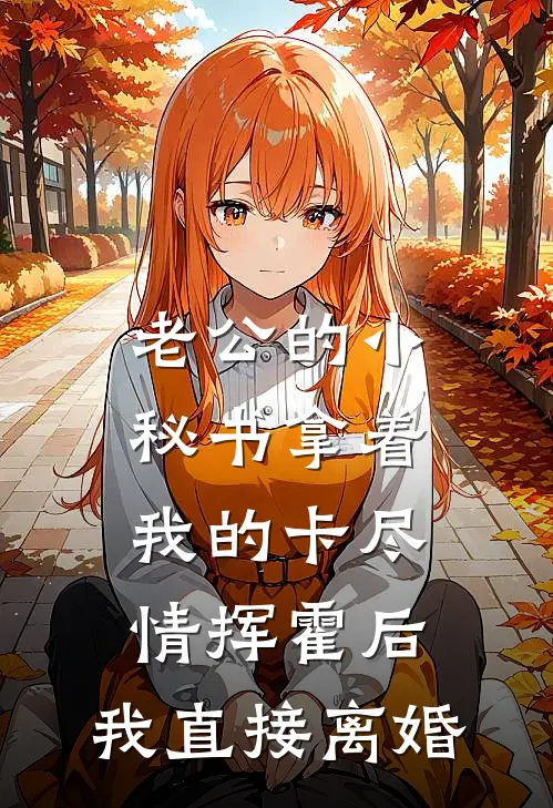 老公的小秘书拿着我的卡尽情挥霍后，我直接离婚