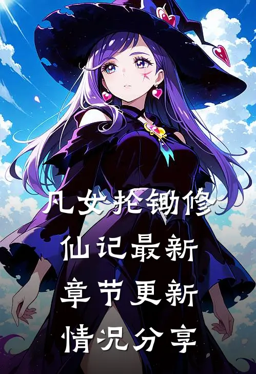 凡女抡锄修仙记最新章节更新情况分享