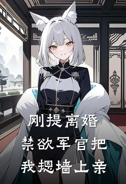 刚提离婚，禁欲军官把我摁墙上亲