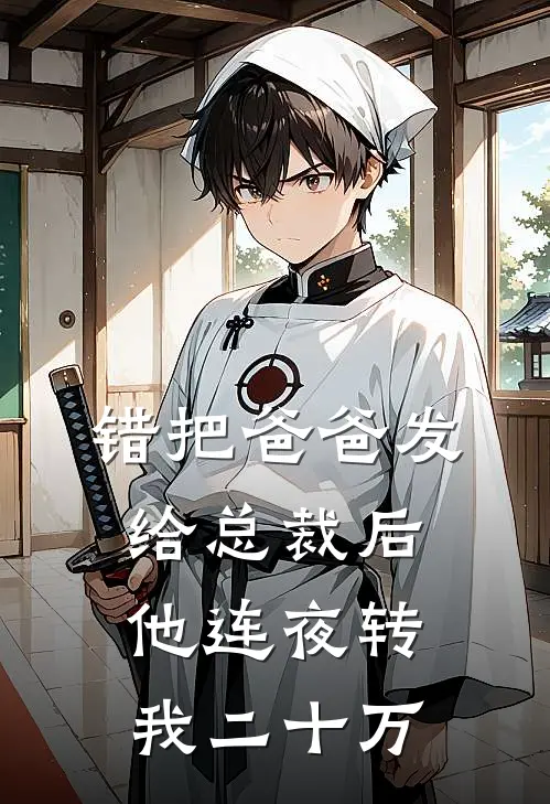 错把“爸爸”发给总裁后，他连夜转我二十万季辞林柚完本小说大全_免费小说免费阅读错把“爸爸”发给总裁后，他连夜转我二十万(季辞林柚)