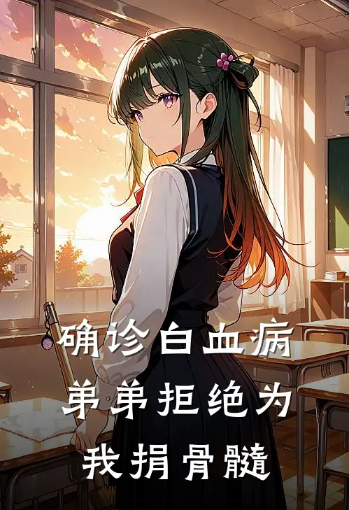 确诊白血病，弟弟拒绝为我捐骨髓(江月江阳)完结小说_小说完整版免费阅读确诊白血病，弟弟拒绝为我捐骨髓江月江阳