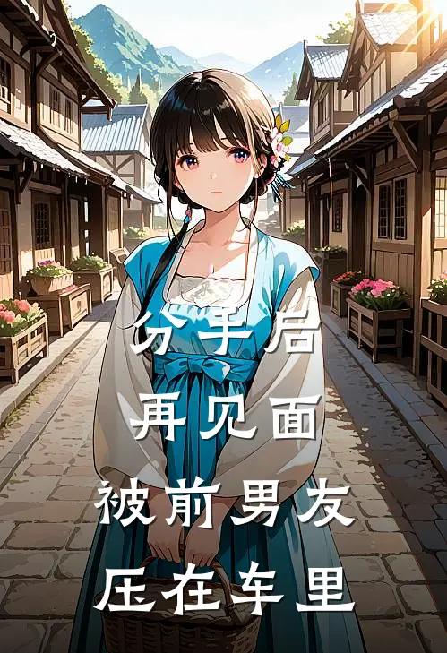 分手后，再见面，被前男友压在车里李云泽方珩无弹窗全文免费阅读_最新推荐小说分手后，再见面，被前男友压在车里(李云泽方珩)