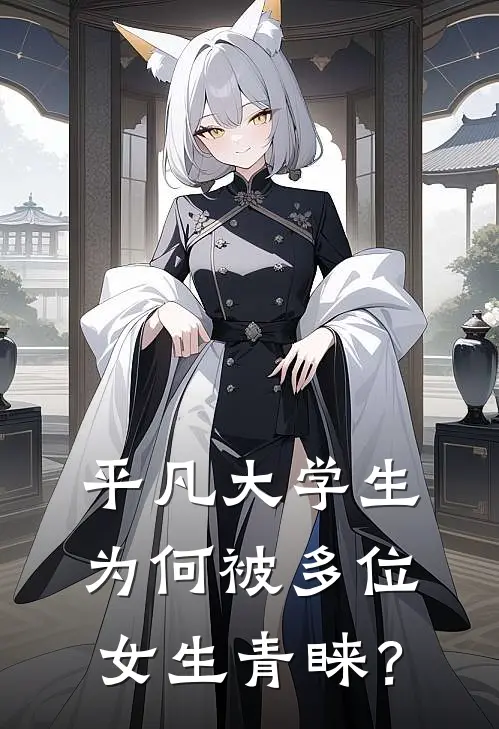 平凡大学生为何被多位女生青睐？林枫苏清雅热门小说大全_免费小说完结平凡大学生为何被多位女生青睐？林枫苏清雅