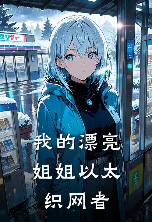 我的漂亮姐姐以太织网者(艾文莉娅)好看的完结小说_热门小说推荐我的漂亮姐姐以太织网者艾文莉娅