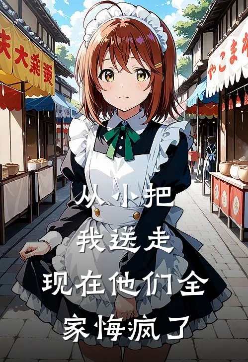 从小把我送走，现在他们全家悔疯了(抖音热门)在线阅读免费小说_完整版小说免费阅读从小把我送走，现在他们全家悔疯了(抖音热门)