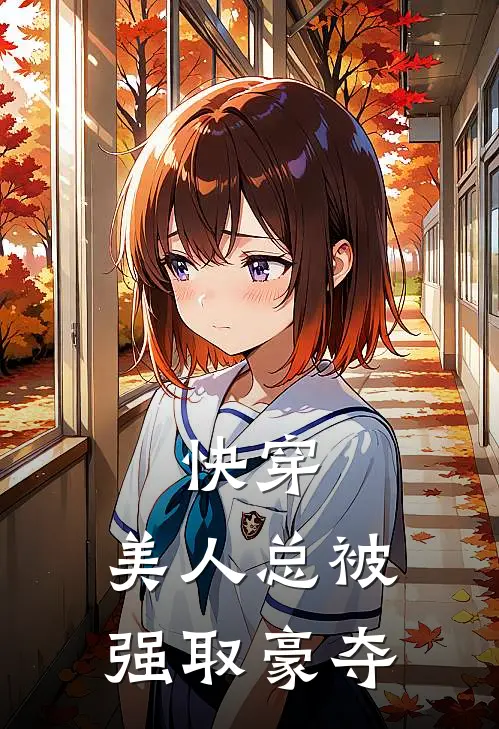 快穿：美人总被强取豪夺周清清秦北川完本热门小说_小说完结版快穿：美人总被强取豪夺(周清清秦北川)