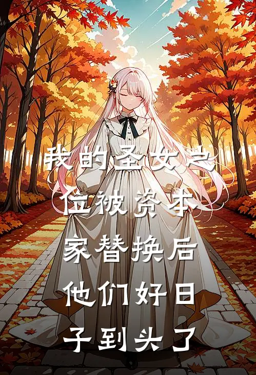 我的圣女之位被资本家替换后，他们好日子到头了筱野胡青山热门的网络小说_完整版小说我的圣女之位被资本家替换后，他们好日子到头了(筱野胡青山)