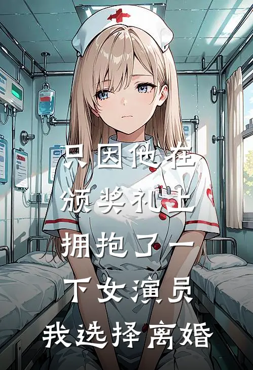 只因他在颁奖礼上拥抱了一下女演员，我选择离婚秦曼江亦晨免费小说免费阅读_推荐完结小说只因他在颁奖礼上拥抱了一下女演员，我选择离婚(秦曼江亦晨)