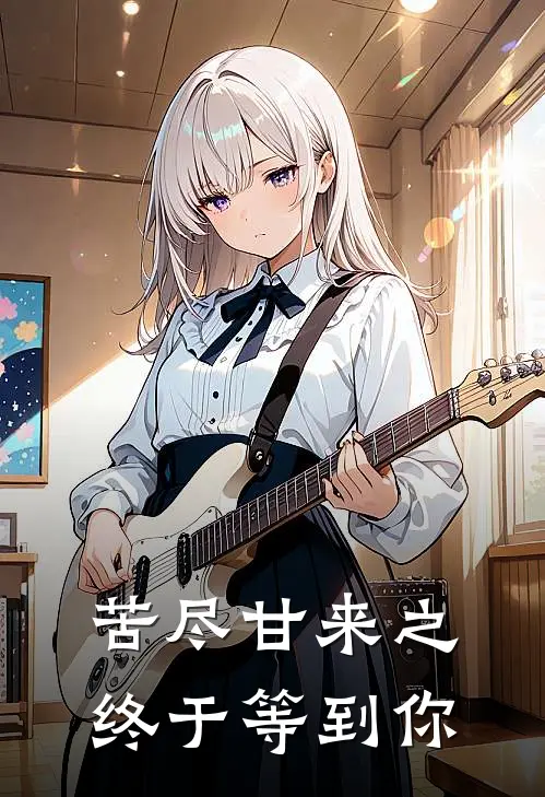 苦尽甘来之终于等到你(雪荷雨荷)小说免费阅读无弹窗_完结小说苦尽甘来之终于等到你雪荷雨荷