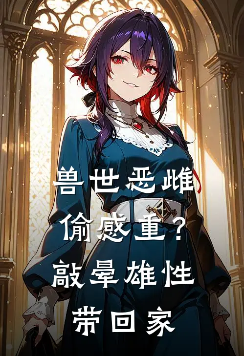 兽世恶雌偷感重？敲晕雄性带回家