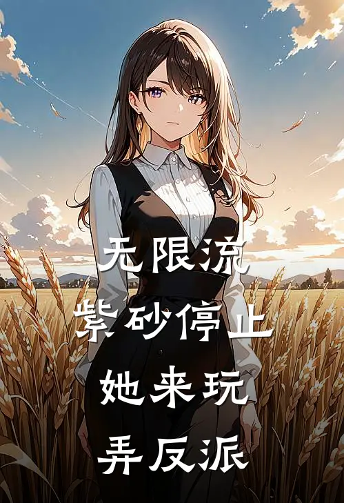 无限流：紫砂停止，她来玩弄反派(林初秦文桐)在线免费小说_热门网络小说无限流：紫砂停止，她来玩弄反派林初秦文桐