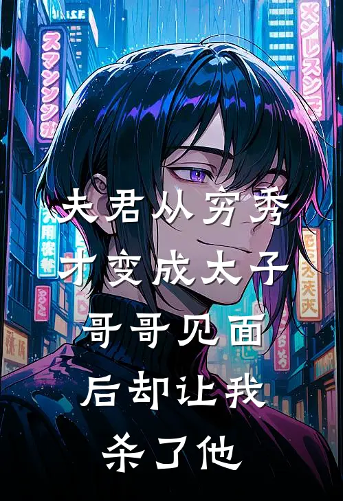 夫君从穷秀才变成太子，哥哥见面后却让我杀了他