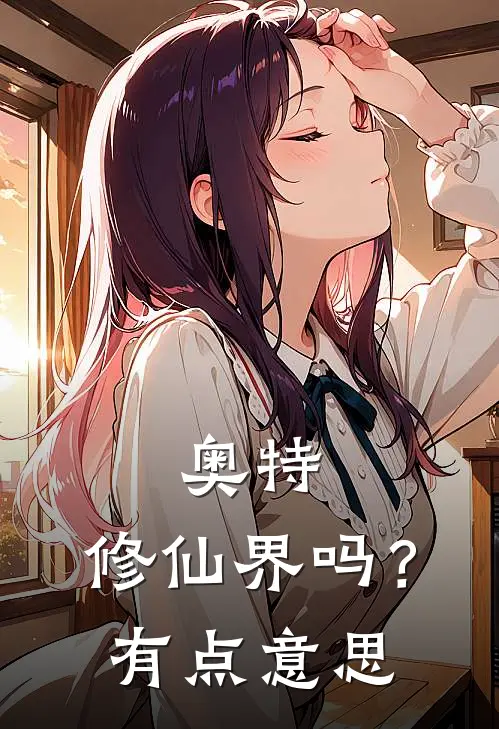 奥特：修仙界吗？有点意思穹辉梦比优斯最新免费小说_免费完本小说奥特：修仙界吗？有点意思穹辉梦比优斯