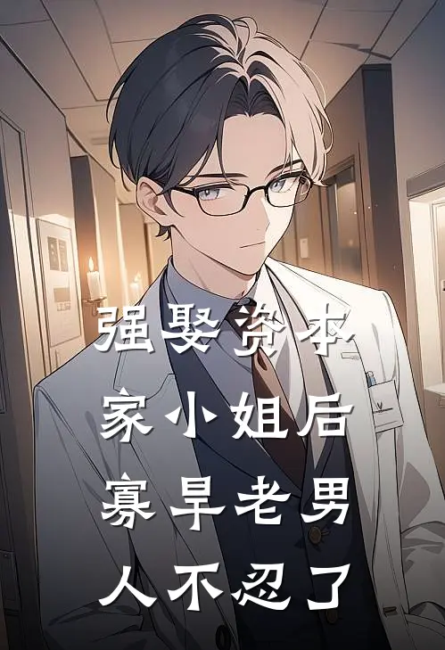 强娶资本家小姐后，寡旱老男人不忍了