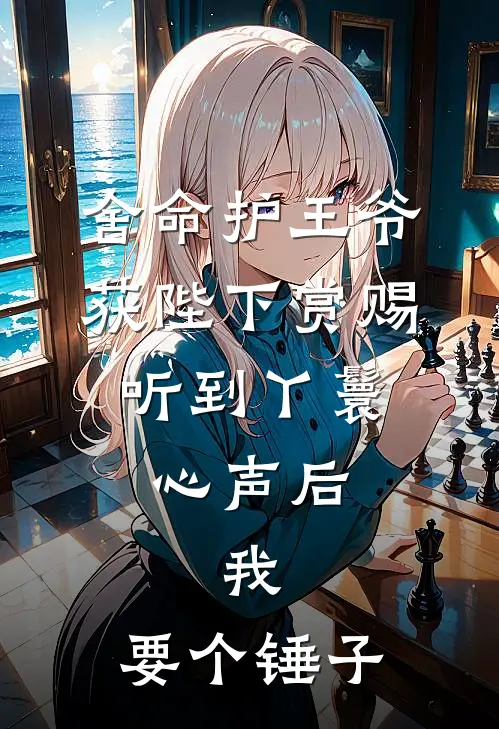 舍命护王爷获陛下赏赐，听到丫鬟心声后，我：要个锤子