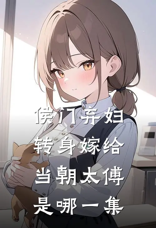 侯门弃妇转身嫁给当朝太傅是哪一集