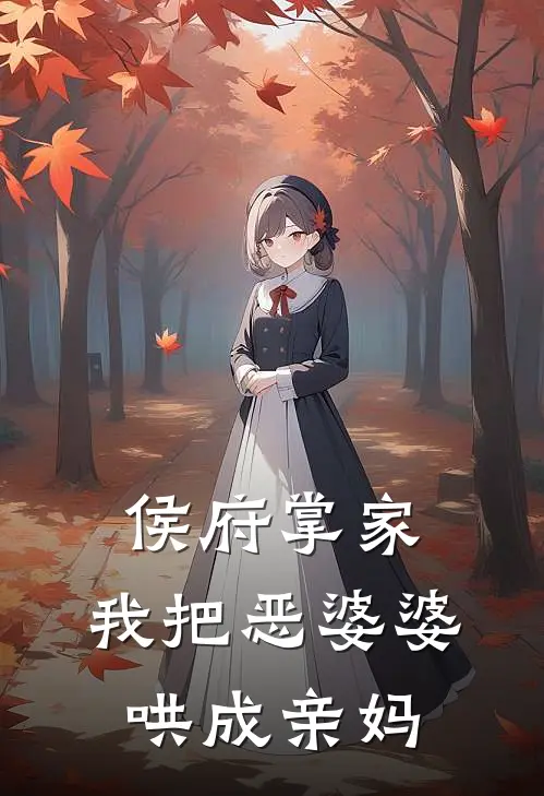 侯府掌家：我把恶婆婆哄成亲妈(沈夏顾宴辞)好看的完结小说_完本小说侯府掌家：我把恶婆婆哄成亲妈沈夏顾宴辞