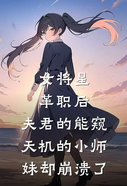 《女将星革职后，夫君的能窥天机的小师妹却崩溃了》林晚晚萧煜宸已完结小说_女将星革职后，夫君的能窥天机的小师妹却崩溃了(林晚晚萧煜宸)经典小说