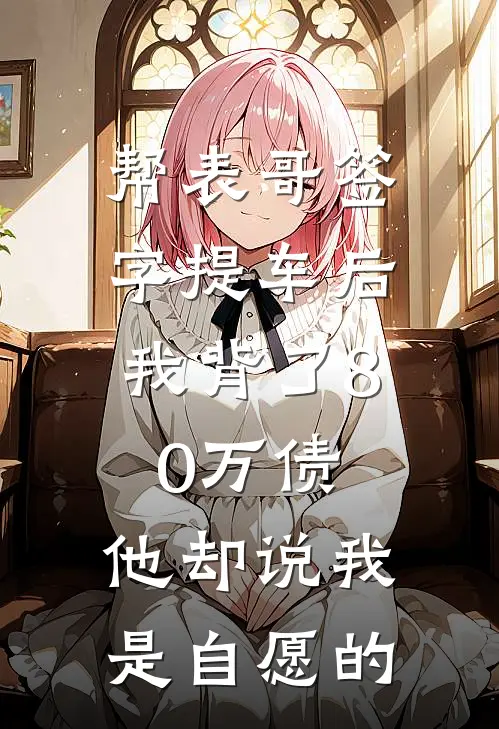 帮表哥签字提车后，我背了80万债，他却说我是自愿的赵楠表哥小说最新章节_最新小说推荐帮表哥签字提车后，我背了80万债，他却说我是自愿的赵楠表哥