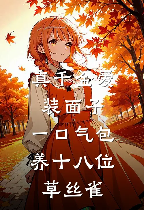 《真千金爱装面子，一口气包养十八位草丝雀》夏若若若若火爆新书_真千金爱装面子，一口气包养十八位草丝雀(夏若若若若)免费小说