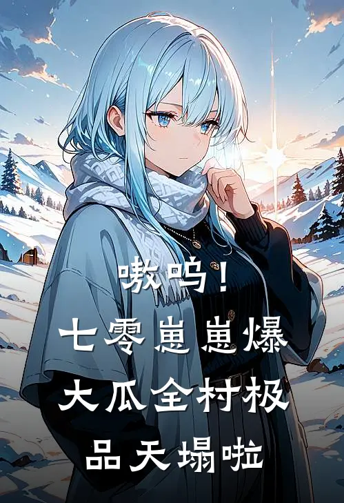 嗷呜！七零崽崽爆大瓜，全村极品天塌啦