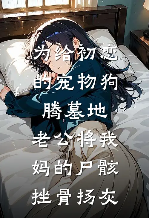 为给初恋的宠物狗腾墓地，老公将我妈的尸骸挫骨扬灰